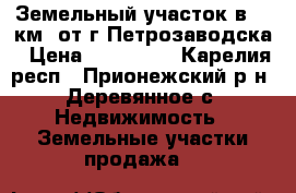 Земельный участок в 15 км. от г.Петрозаводска › Цена ­ 300 000 - Карелия респ., Прионежский р-н, Деревянное с. Недвижимость » Земельные участки продажа   